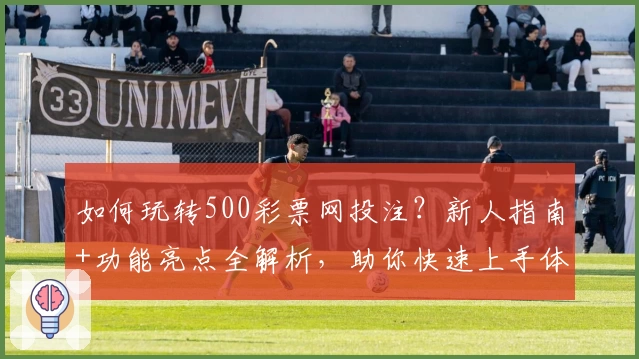 如何玩转500彩票网投注？新人指南+功能亮点全解析，助你快速上手体验