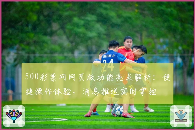 500彩票网网页版功能亮点解析：便捷操作体验，消息推送实时掌控
