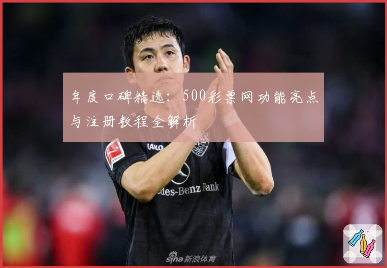 年度口碑精选：500彩票网功能亮点与注册教程全解析