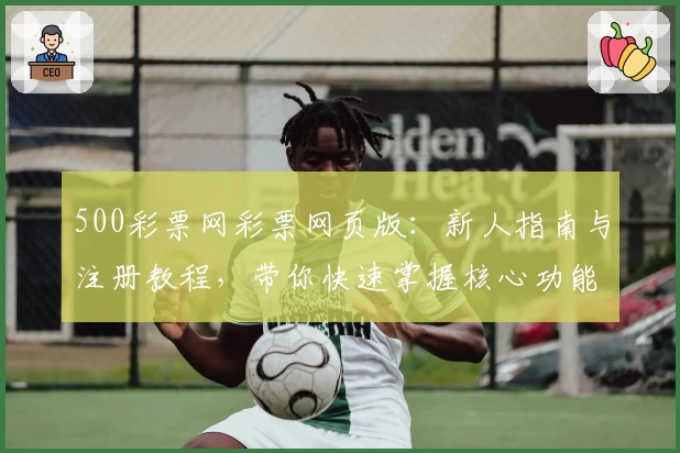 500彩票网彩票网页版：新人指南与注册教程，带你快速掌握核心功能亮点