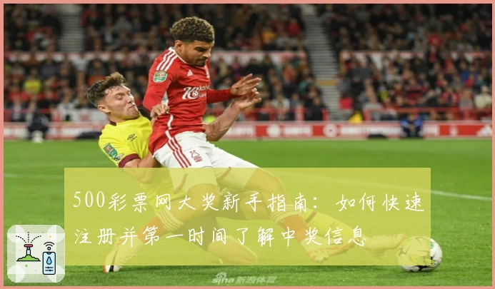 500彩票网大奖新手指南：如何快速注册并第一时间了解中奖信息