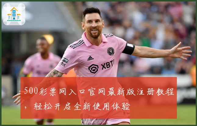 500彩票网入口官网最新版注册教程，轻松开启全新使用体验
