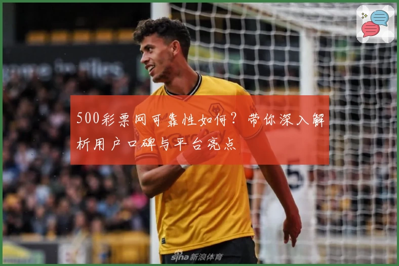 500彩票网可靠性如何？带你深入解析用户口碑与平台亮点