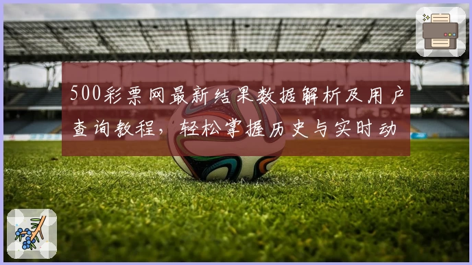 500彩票网最新结果数据解析及用户查询教程，轻松掌握历史与实时动态