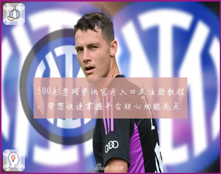 500彩票网资讯官方入口及注册教程，带您快速掌握平台核心功能亮点