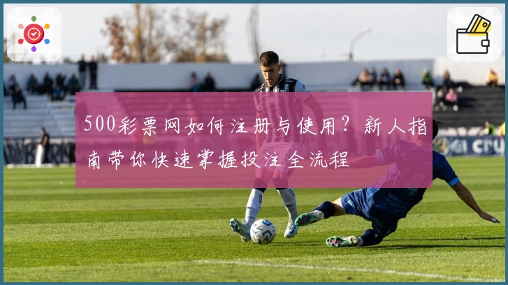500彩票网如何注册与使用？新人指南带你快速掌握投注全流程