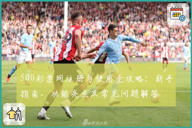 500彩票网注册与使用全攻略：新手指南、功能亮点及常见问题解答