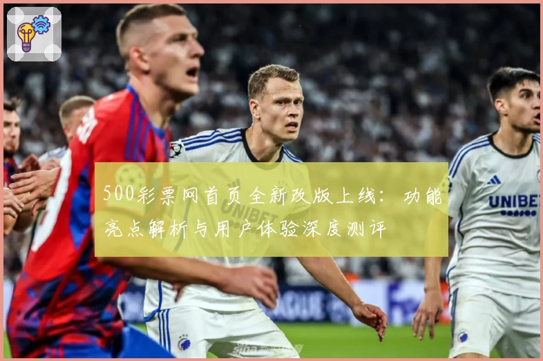 500彩票网首页全新改版上线：功能亮点解析与用户体验深度测评