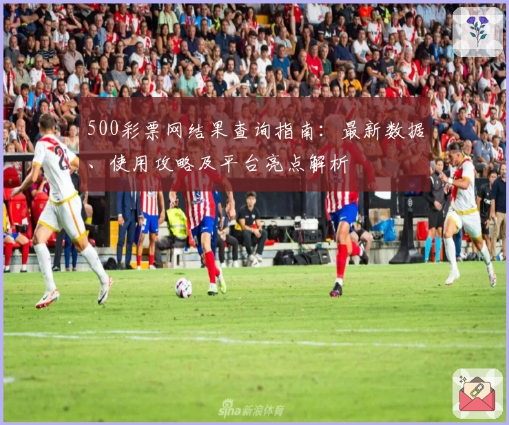 500彩票网结果查询指南：最新数据、使用攻略及平台亮点解析