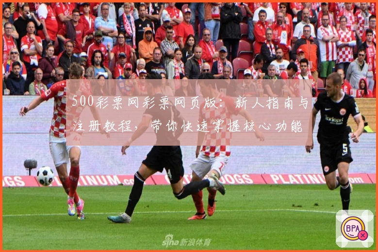500彩票网彩票网页版：新人指南与注册教程，带你快速掌握核心功能亮点