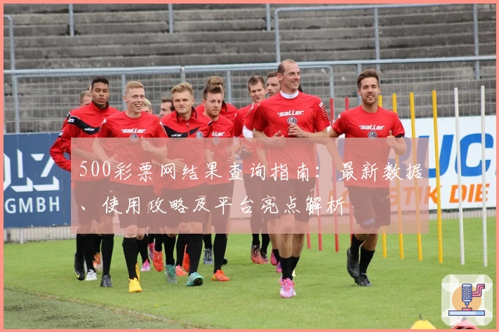 500彩票网结果查询指南：最新数据、使用攻略及平台亮点解析