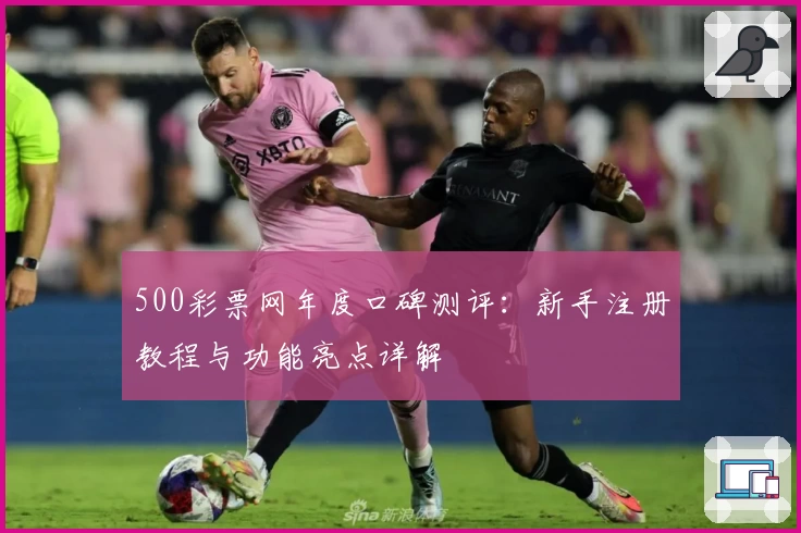 500彩票网年度口碑测评：新手注册教程与功能亮点详解