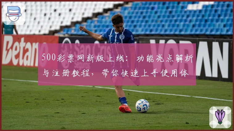 500彩票网新版上线：功能亮点解析与注册教程，带你快速上手使用体验