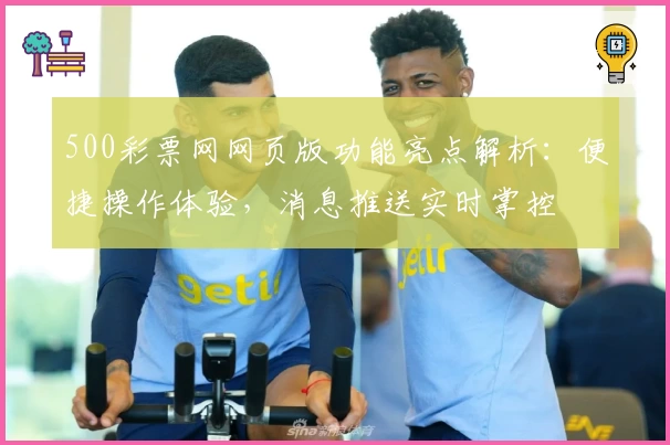 500彩票网网页版功能亮点解析：便捷操作体验，消息推送实时掌控