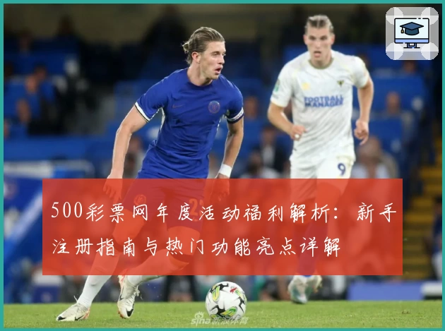 500彩票网年度活动福利解析：新手注册指南与热门功能亮点详解