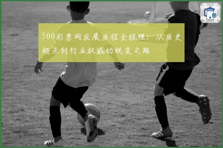 500彩票网发展历程全梳理:从历史起点到行业权威的蜕变之路