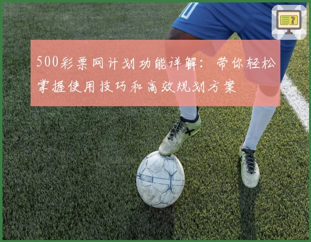 500彩票网计划功能详解：带你轻松掌握使用技巧和高效规划方案
