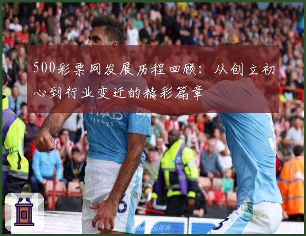 500彩票网发展历程回顾：从创立初心到行业变迁的精彩篇章