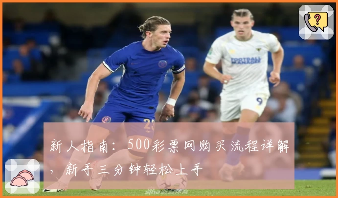 新人指南：500彩票网购买流程详解，新手三分钟轻松上手