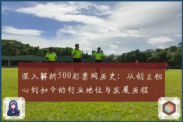 深入解析500彩票网历史：从创立初心到如今的行业地位与发展历程