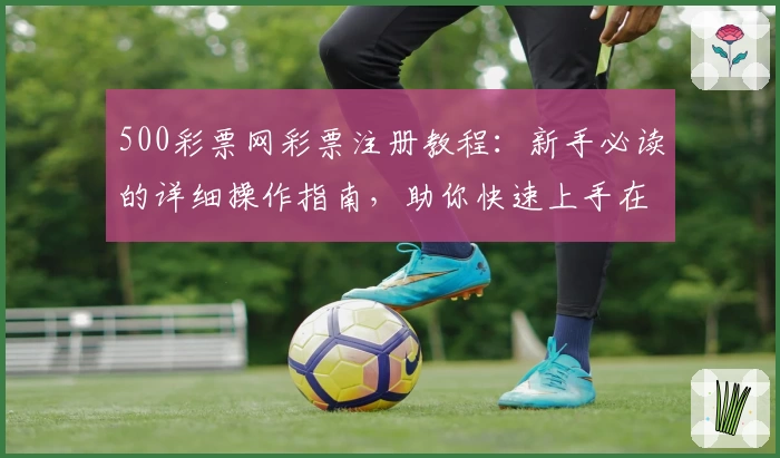 500彩票网彩票注册教程：新手必读的详细操作指南，助你快速上手在线服务