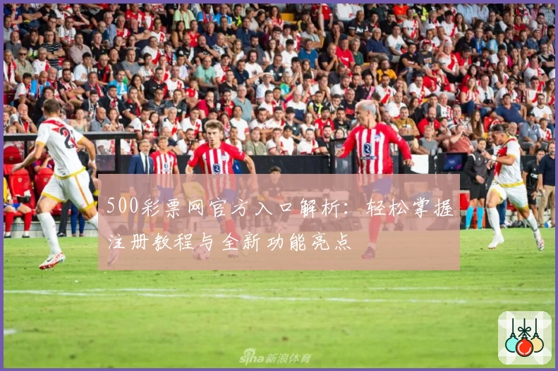 500彩票网官方入口解析：轻松掌握注册教程与全新功能亮点