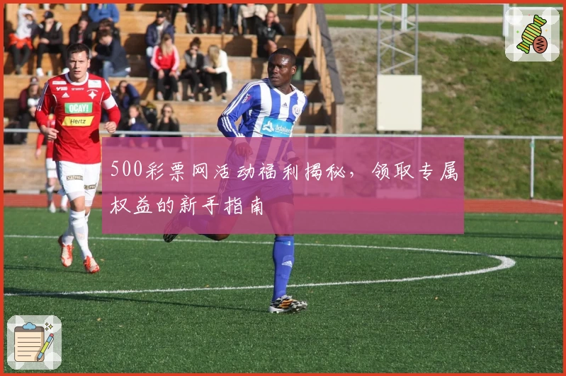 500彩票网活动福利揭秘，领取专属权益的新手指南