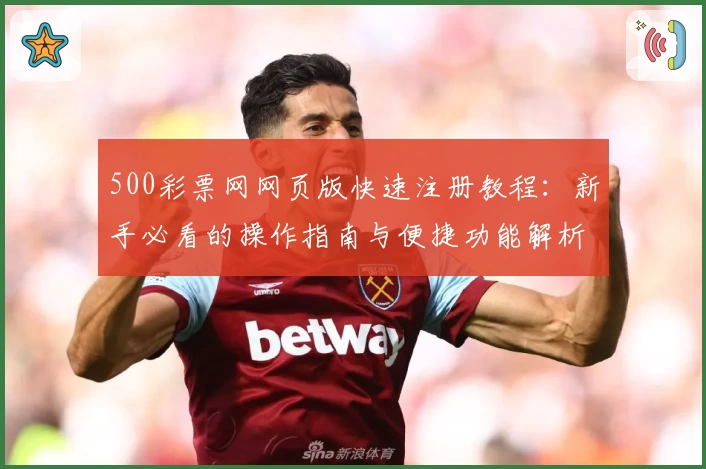 500彩票网网页版快速注册教程：新手必看的操作指南与便捷功能解析