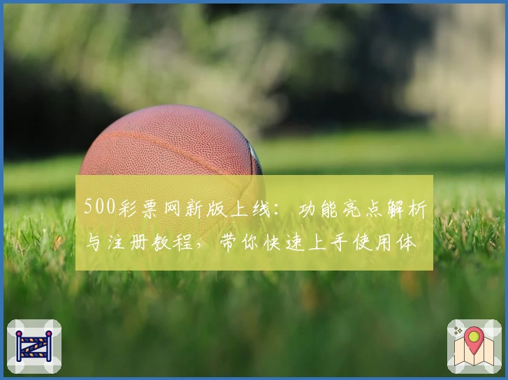 500彩票网新版上线：功能亮点解析与注册教程，带你快速上手使用体验