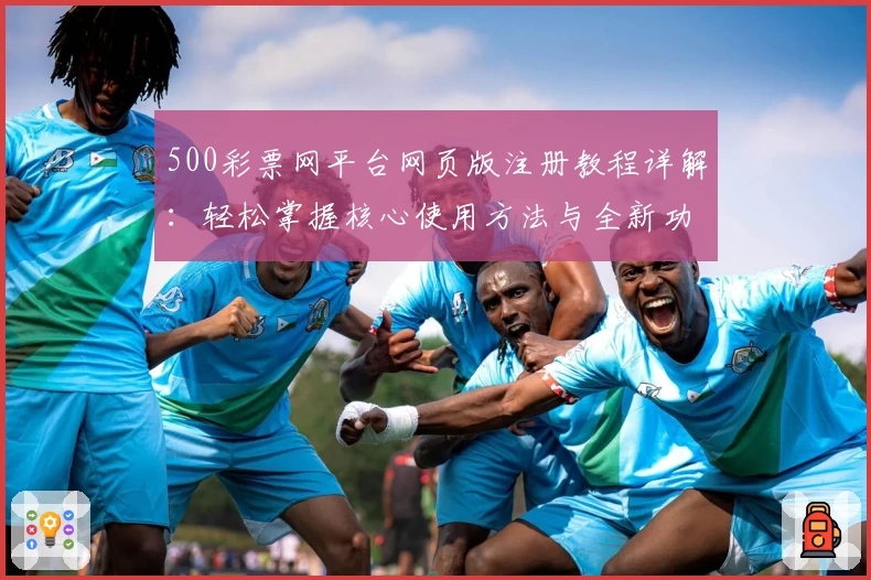 500彩票网平台网页版注册教程详解：轻松掌握核心使用方法与全新功能亮点