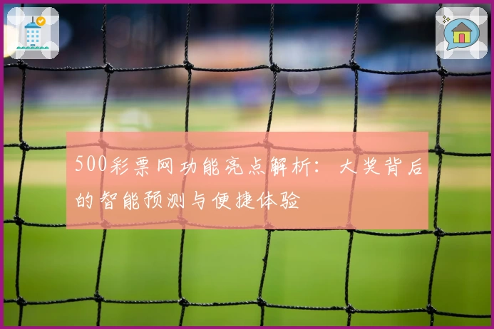 500彩票网功能亮点解析：大奖背后的智能预测与便捷体验