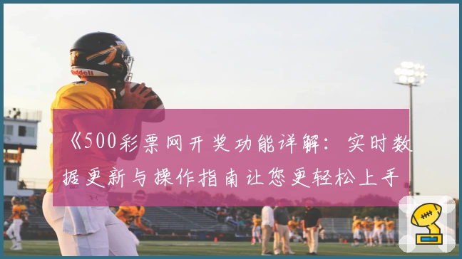 《500彩票网开奖功能详解:实时数据更新与操作指南让您更轻松上手》